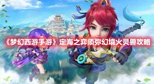 《梦幻西游手游》定海之弈须弥幻境火灵兽攻略